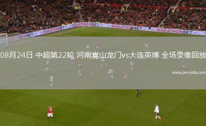 08月24日 中超第22輪 河南嵩山龍門vs大連英博 全場錄像回放