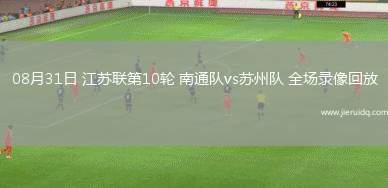 08月31日 江蘇聯(lián)第10輪 南通隊vs蘇州隊 全場錄像回放