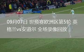 09月07日 世預(yù)賽歐洲區(qū)第5輪 英格蘭vs安道爾 全場(chǎng)錄像回放