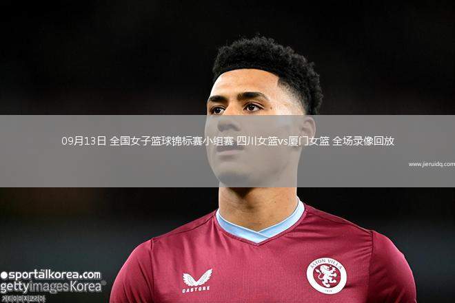 09月13日 全國(guó)女子籃球錦標(biāo)賽小組賽 四川女籃vs廈門(mén)女籃 全場(chǎng)錄像回放