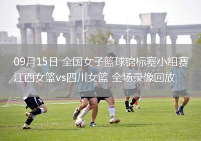 09月15日 全國(guó)女子籃球錦標(biāo)賽小組賽 江西女籃vs四川女籃 全場(chǎng)錄像回放
