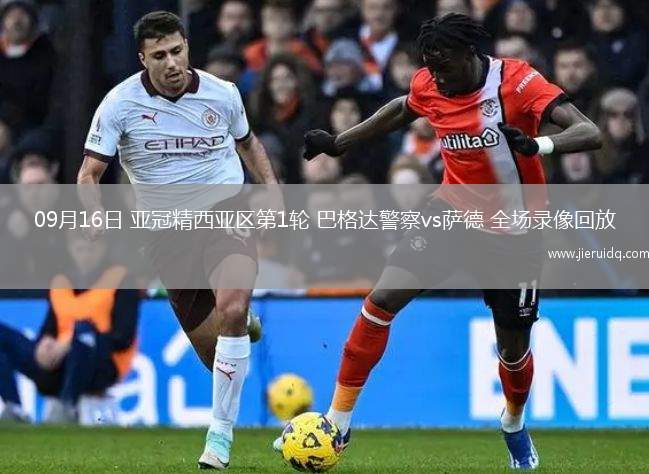 09月16日 亞冠精西亞區(qū)第1輪 巴格達(dá)警察vs薩德 全場(chǎng)錄像回放