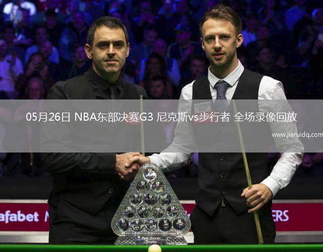 05月26日 NBA東部決賽G3 尼克斯vs步行者 全場錄像回放