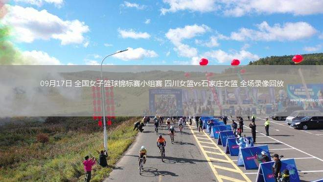 09月17日 全國(guó)女子籃球錦標(biāo)賽小組賽 四川女籃vs石家莊女籃 全場(chǎng)錄像回放