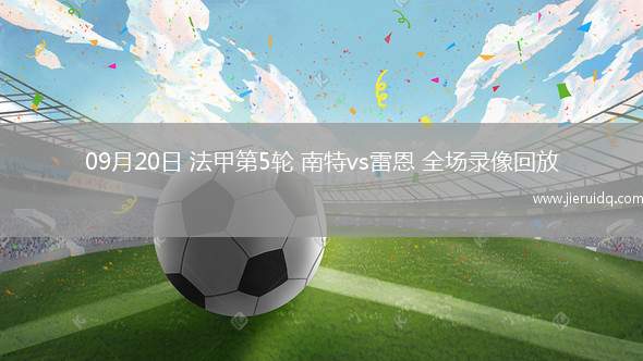 09月20日 法甲第5輪 南特vs雷恩 全場錄像回放