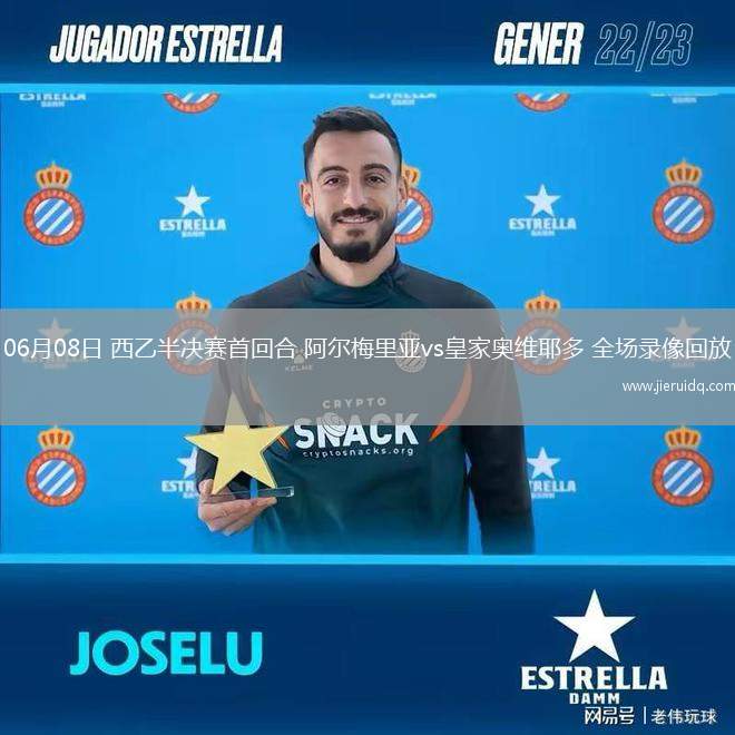 06月08日 西乙半決賽首回合 阿爾梅里亞vs皇家奧維耶多 全場錄像回放