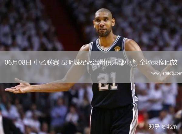 06月08日 中乙聯(lián)賽 昆明城星vs溫州俱樂(lè)部中胤 全場(chǎng)錄像回放