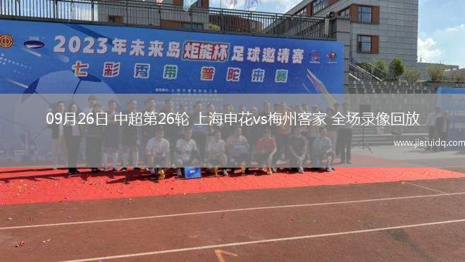 09月26日 中超第26輪 上海申花vs梅州客家 全場(chǎng)錄像回放
