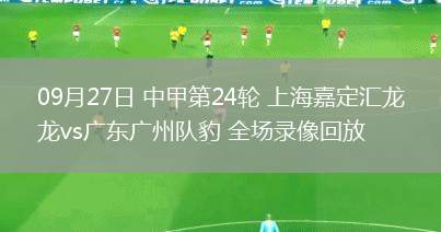 09月27日 中甲第24輪 上海嘉定匯龍vs廣東廣州隊(duì)豹 全場(chǎng)錄像回放