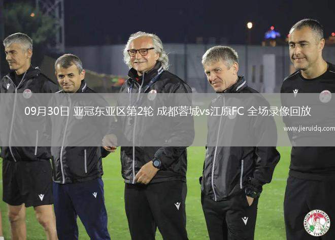 09月30日 亞冠東亞區(qū)第2輪 成都蓉城vs江原FC 全場錄像回放