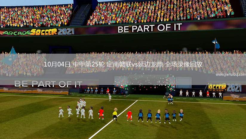 10月04日 中甲第25輪 定南贛聯(lián)vs延邊龍鼎 全場(chǎng)錄像回放