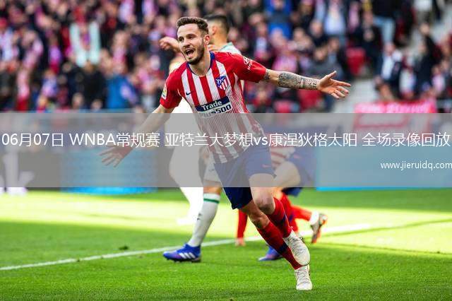 06月07日 WNBA常規(guī)賽 亞特蘭大夢想vs康涅狄格太陽 全場錄像回放