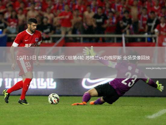 10月13日 世預(yù)賽歐洲區(qū)C組第4輪 蘇格蘭vs白俄羅斯 全場錄像回放