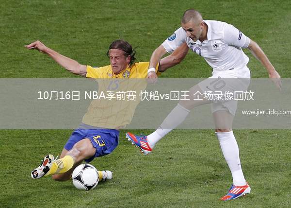 10月16日 NBA季前賽 快船vs國王 全場錄像回放
