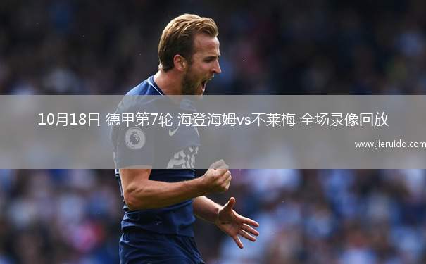 10月18日 德甲第7輪 海登海姆vs不萊梅 全場(chǎng)錄像回放