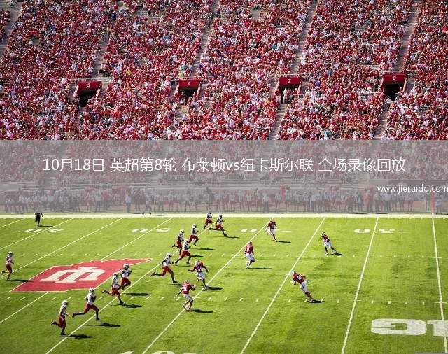 10月18日 英超第8輪 布萊頓vs紐卡斯爾聯(lián) 全場錄像回放