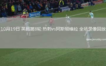 10月19日 英超第8輪 熱刺vs阿斯頓維拉 全場錄像回放