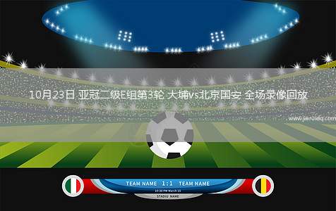 10月23日 亞冠二級(jí)E組第3輪 大埔vs北京國安 全場(chǎng)錄像回放
