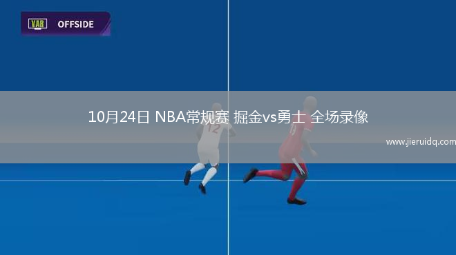 10月24日 NBA常規(guī)賽 掘金vs勇士 全場(chǎng)錄像