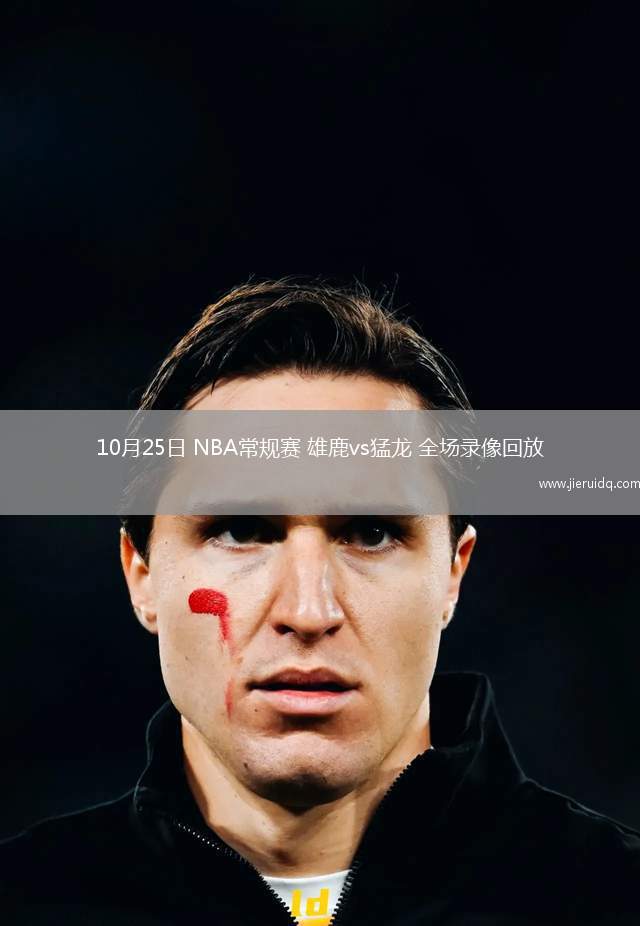 10月25日 NBA常規(guī)賽 雄鹿vs猛龍 全場(chǎng)錄像回放