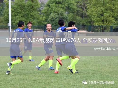10月26日 NBA常規(guī)賽 黃蜂vs76人 全場(chǎng)錄像回放