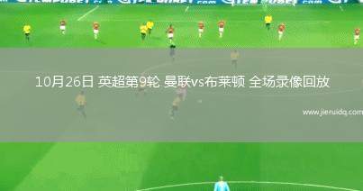 10月26日 英超第9輪 曼聯(lián)vs布萊頓 全場(chǎng)錄像回放