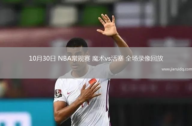 10月30日 NBA常規(guī)賽 魔術(shù)vs活塞 全場(chǎng)錄像回放