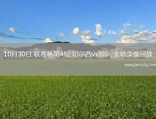 10月30日 聯(lián)賽杯第4輪 切爾西vs狼隊 全場錄像回放