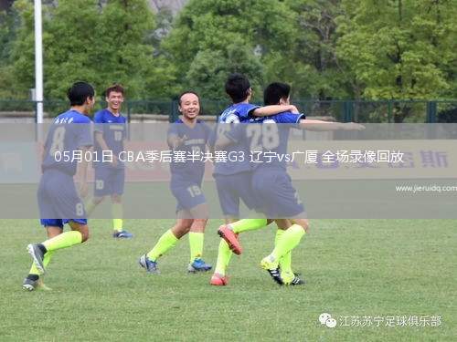 05月01日 CBA季后賽半決賽G3 遼寧vs廣廈 全場錄像回放