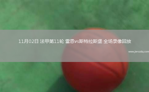 11月02日 法甲第11輪 雷恩vs斯特拉斯堡 全場錄像回放