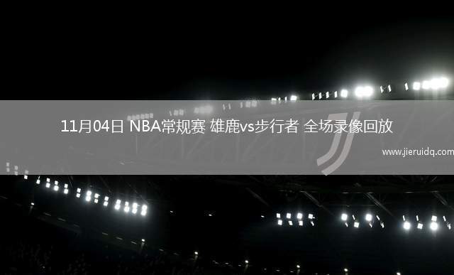 11月04日 NBA常規(guī)賽 雄鹿vs步行者 全場錄像回放
