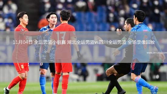 11月04日 全運男籃小組賽 湖北全運男籃vs四川全運男籃 全場錄像回放