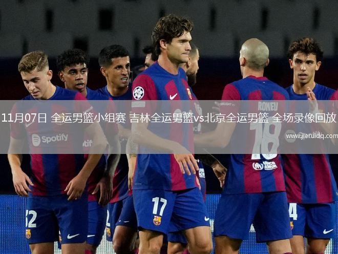 11月07日 全運(yùn)男籃小組賽 吉林全運(yùn)男籃vs北京全運(yùn)男籃 全場(chǎng)錄像回放