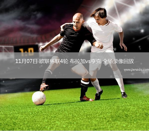 11月07日 歐聯(lián)杯聯(lián)4輪 布拉加vs亨克 全場(chǎng)錄像回放