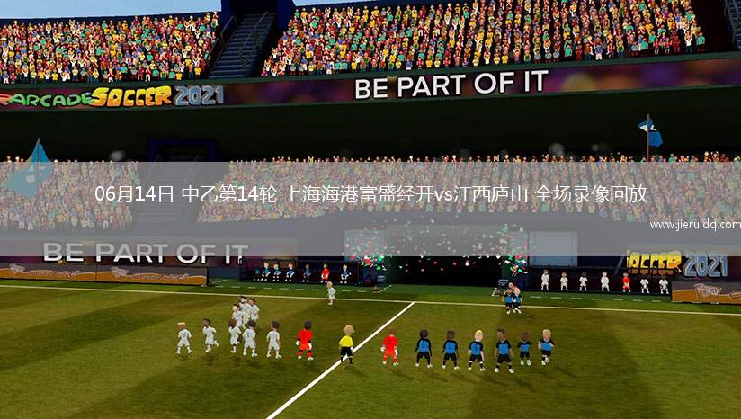 06月14日 中乙第14輪 上海海港富盛經(jīng)開vs江西廬山 全場(chǎng)錄像回放