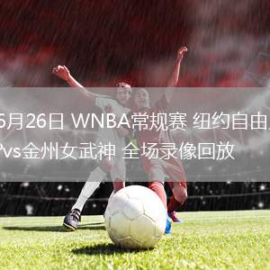 06月26日 WNBA常規(guī)賽 紐約自由人vs金州女武神 全場(chǎng)錄像回放
