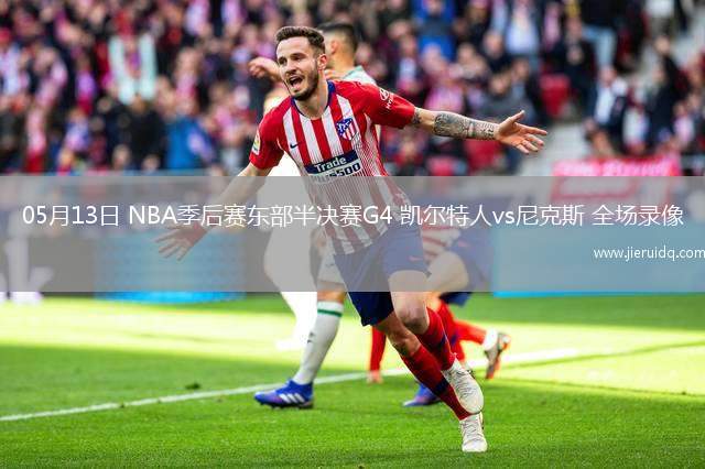 05月13日 NBA季后賽東部半決賽G4 凱爾特人vs尼克斯 全場錄像