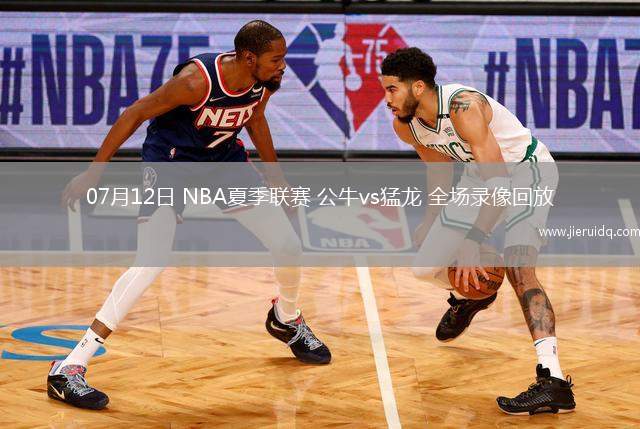 07月12日 NBA夏季聯(lián)賽 公牛vs猛龍 全場錄像回放