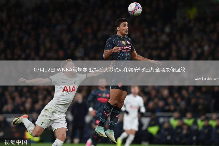 07月12日 WNBA常規(guī)賽 亞特蘭大夢想vs印第安納狂熱 全場錄像回放