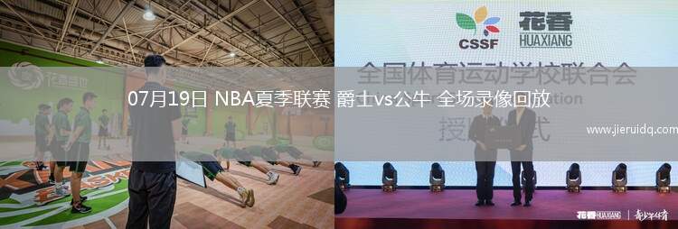 07月19日 NBA夏季聯(lián)賽 爵士vs公牛 全場(chǎng)錄像回放