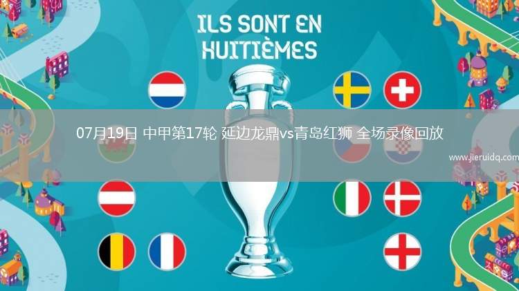 07月19日 中甲第17輪 延邊龍鼎vs青島紅獅 全場(chǎng)錄像回放