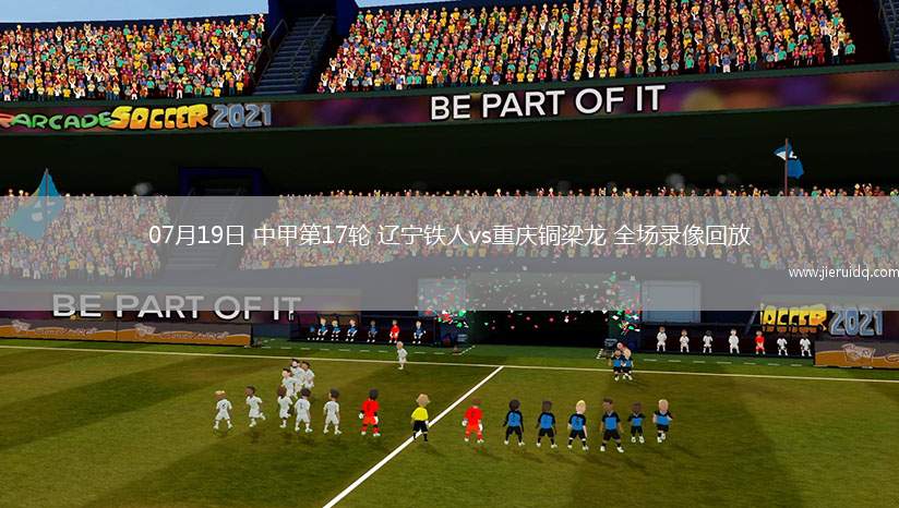 07月19日 中甲第17輪 遼寧鐵人vs重慶銅梁龍 全場錄像回放