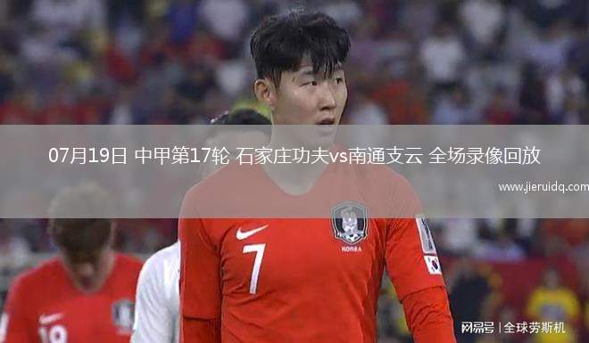 07月19日 中甲第17輪 石家莊功夫vs南通支云 全場錄像回放