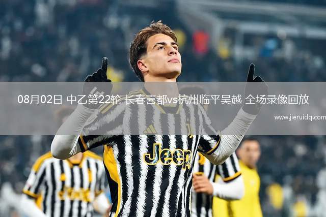 08月02日 中乙第22輪 長春喜都vs杭州臨平吳越 全場(chǎng)錄像回放