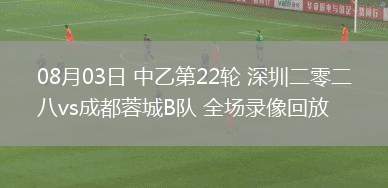 08月03日 中乙第22輪 深圳二零二八vs成都蓉城B隊 全場錄像回放