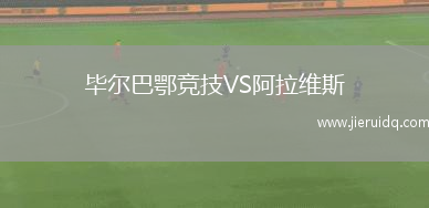 畢爾巴鄂競(jìng)技VS阿拉維斯