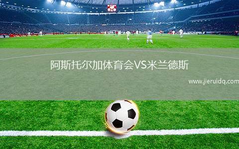 阿斯托爾加體育會(huì)VS米蘭德斯